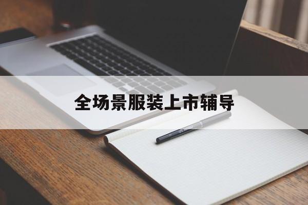 梅州市全场景服装上市辅导(服装怎么样打造场景化)