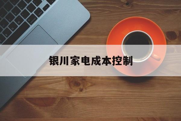 梅州市银川家电成本控制(家电企业成本控制论文)