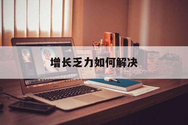 梅州市增长乏力如何解决(增长乏力是下降的意思吗)
