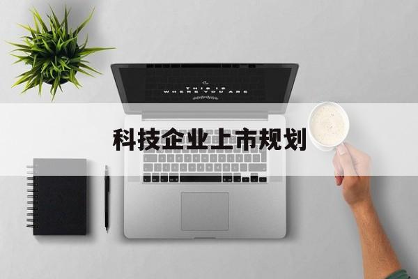 梅州市科技企业上市规划(大型科技企业 上市)