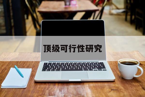 梅州市顶级可行性研究(可行性研究分为哪几个阶段)