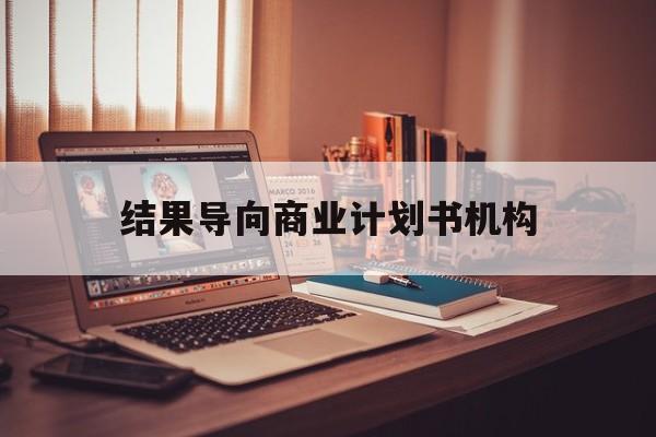 梅州市结果导向商业计划书机构(从商业计划书到上市后管理)